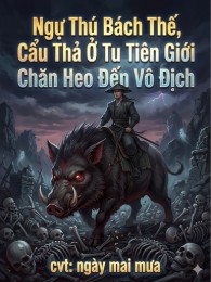 Ngự Thú Bách Thế, Cẩu Thả Ở Tu Tiên Giới Chăn Heo Đến Vô Địch