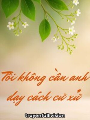 Tôi Không Cần Anh Dạy Cách Cư Xử Đường Hoàng